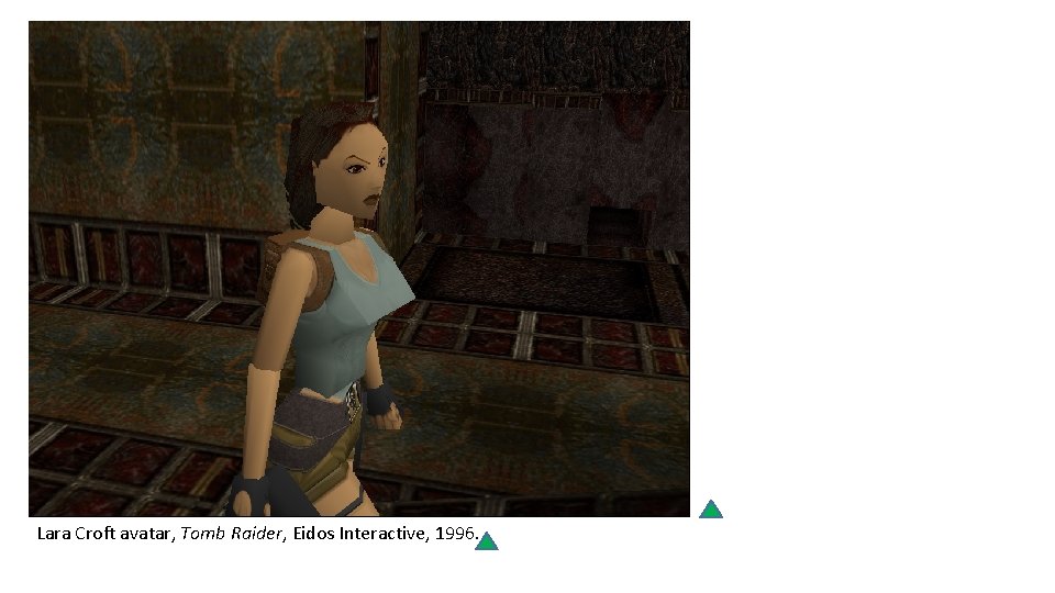 Lara Croft avatar, Tomb Raider, Eidos Interactive, 1996. Lara Croft avatar, Tomb Raider, Eidos Interactive, 1996.
