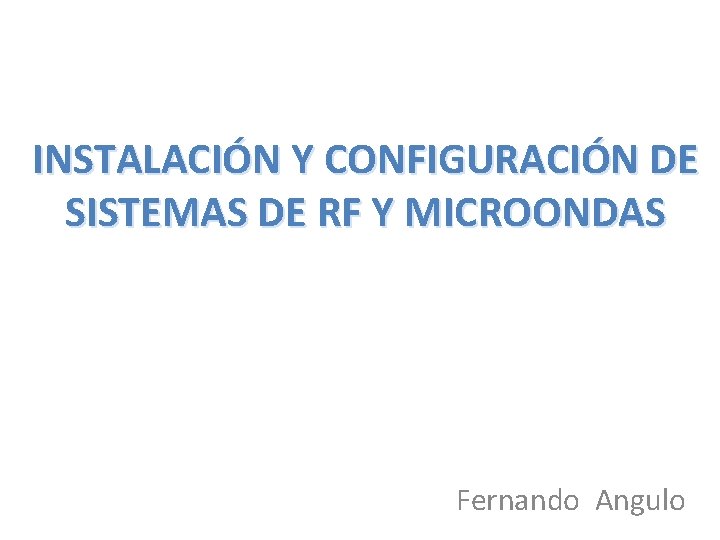 INSTALACIÓN Y CONFIGURACIÓN DE SISTEMAS DE RF Y MICROONDAS Fernando Angulo 