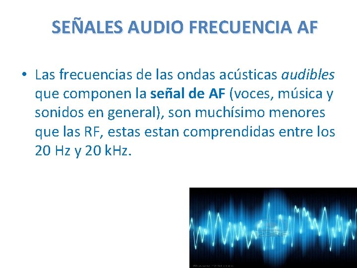 SEÑALES AUDIO FRECUENCIA AF • Las frecuencias de las ondas acústicas audibles que componen