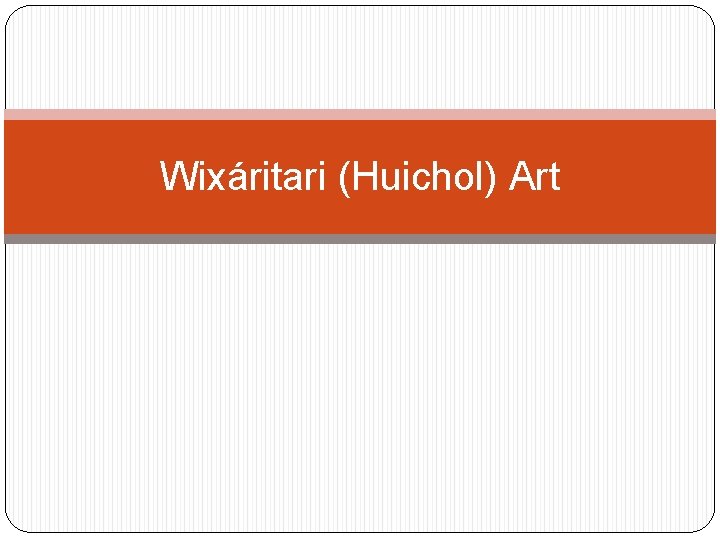 Wixáritari (Huichol) Art 