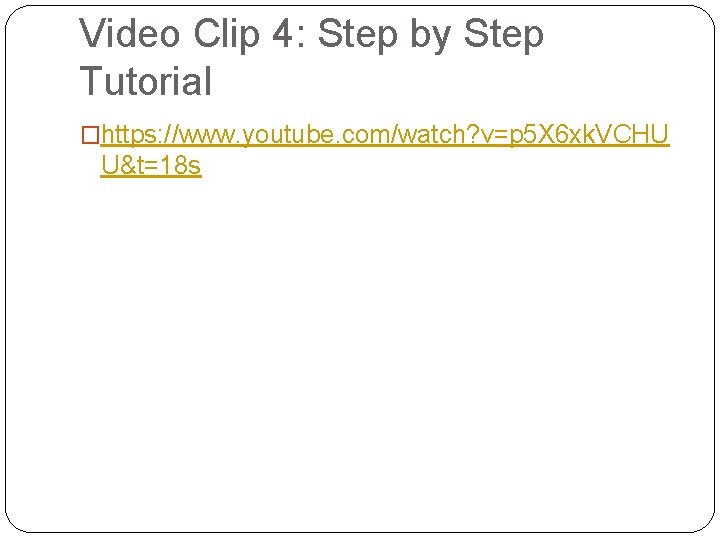 Video Clip 4: Step by Step Tutorial �https: //www. youtube. com/watch? v=p 5 X