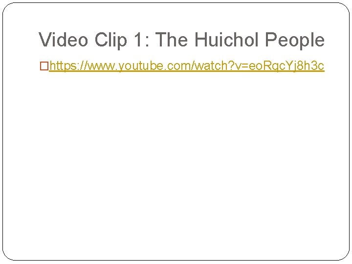 Video Clip 1: The Huichol People �https: //www. youtube. com/watch? v=eo. Rqc. Yj 8