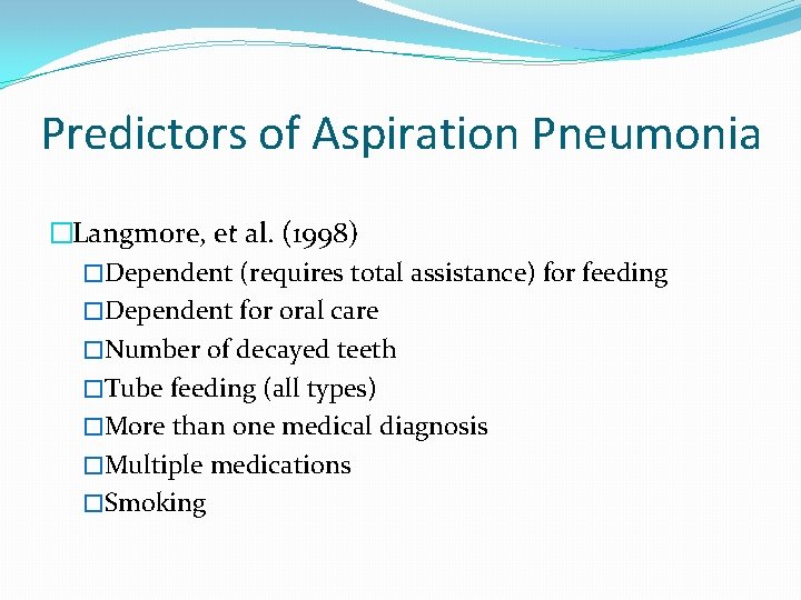 Predictors of Aspiration Pneumonia �Langmore, et al. (1998) �Dependent (requires total assistance) for feeding Predictors of Aspiration Pneumonia �Langmore, et al. (1998) �Dependent (requires total assistance) for feeding