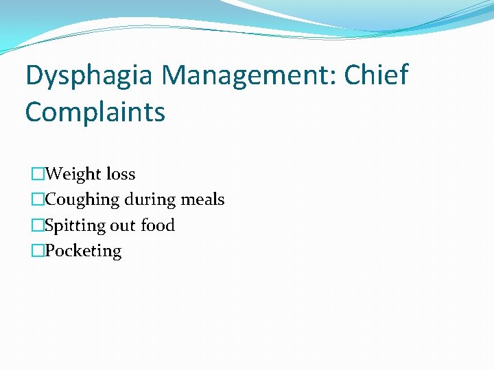 Dysphagia Management: Chief Complaints �Weight loss �Coughing during meals �Spitting out food �Pocketing Dysphagia Management: Chief Complaints �Weight loss �Coughing during meals �Spitting out food �Pocketing