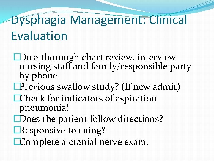 Dysphagia Management: Clinical Evaluation �Do a thorough chart review, interview nursing staff and family/responsible Dysphagia Management: Clinical Evaluation �Do a thorough chart review, interview nursing staff and family/responsible