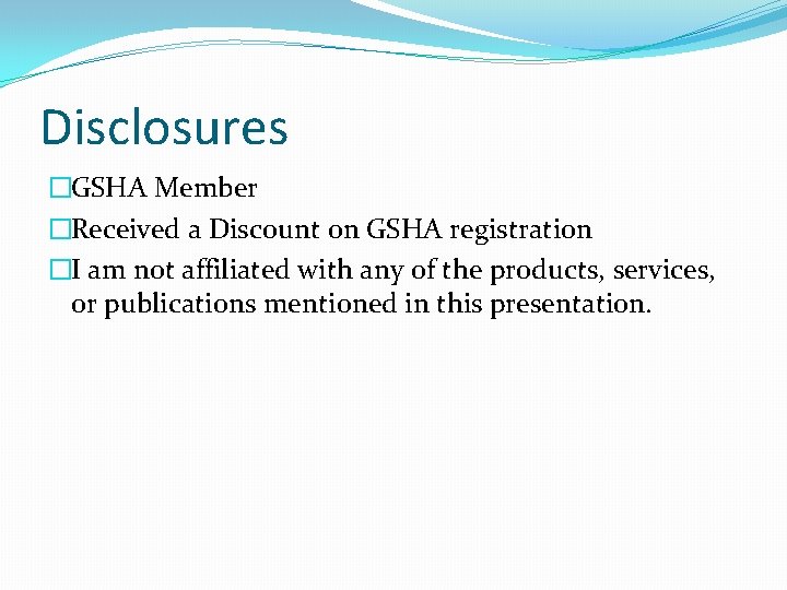 Disclosures �GSHA Member �Received a Discount on GSHA registration �I am not affiliated with Disclosures �GSHA Member �Received a Discount on GSHA registration �I am not affiliated with