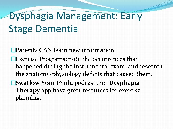 Dysphagia Management: Early Stage Dementia �Patients CAN learn new information �Exercise Programs: note the Dysphagia Management: Early Stage Dementia �Patients CAN learn new information �Exercise Programs: note the