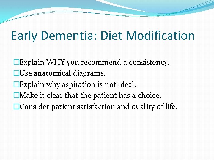 Early Dementia: Diet Modification �Explain WHY you recommend a consistency. �Use anatomical diagrams. �Explain Early Dementia: Diet Modification �Explain WHY you recommend a consistency. �Use anatomical diagrams. �Explain