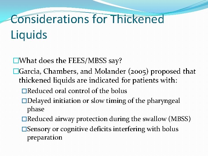 Considerations for Thickened Liquids �What does the FEES/MBSS say? �Garcia, Chambers, and Molander (2005) Considerations for Thickened Liquids �What does the FEES/MBSS say? �Garcia, Chambers, and Molander (2005)