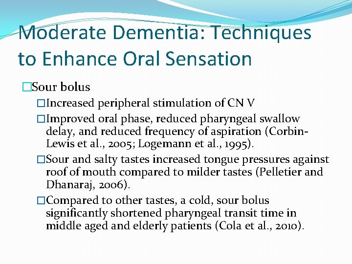 Moderate Dementia: Techniques to Enhance Oral Sensation �Sour bolus �Increased peripheral stimulation of CN Moderate Dementia: Techniques to Enhance Oral Sensation �Sour bolus �Increased peripheral stimulation of CN