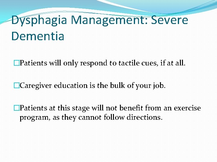 Dysphagia Management: Severe Dementia �Patients will only respond to tactile cues, if at all. Dysphagia Management: Severe Dementia �Patients will only respond to tactile cues, if at all.