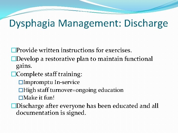 Dysphagia Management: Discharge �Provide written instructions for exercises. �Develop a restorative plan to maintain Dysphagia Management: Discharge �Provide written instructions for exercises. �Develop a restorative plan to maintain