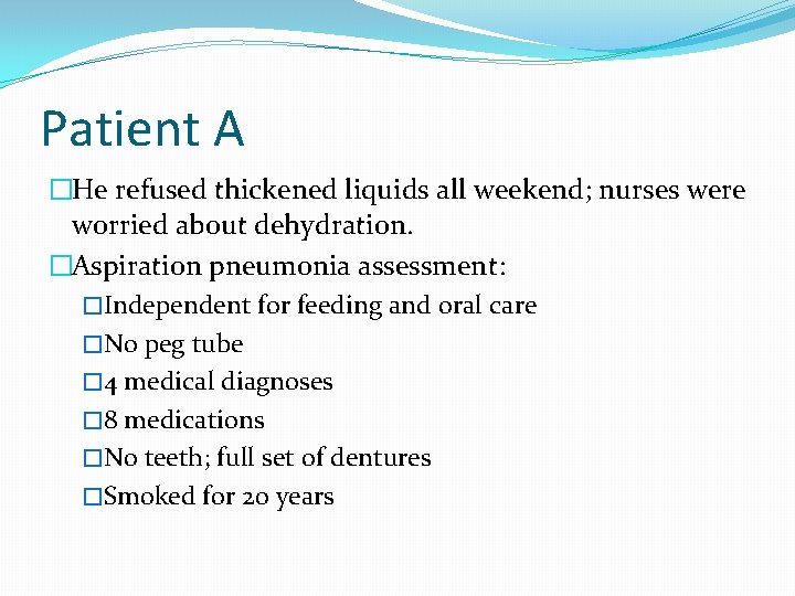 Patient A �He refused thickened liquids all weekend; nurses were worried about dehydration. �Aspiration Patient A �He refused thickened liquids all weekend; nurses were worried about dehydration. �Aspiration