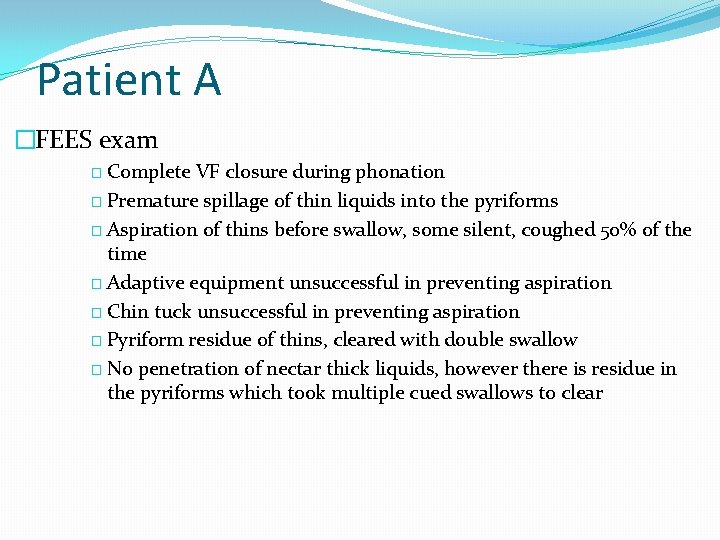 Patient A �FEES exam � Complete VF closure during phonation � Premature spillage of Patient A �FEES exam � Complete VF closure during phonation � Premature spillage of