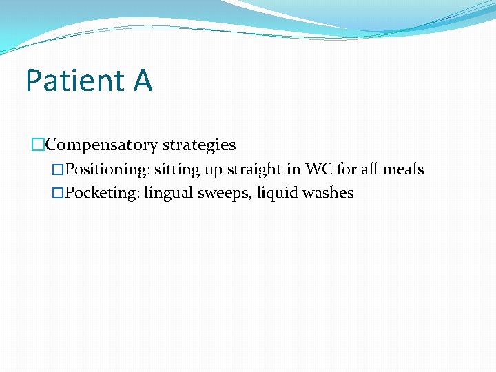 Patient A �Compensatory strategies �Positioning: sitting up straight in WC for all meals �Pocketing: Patient A �Compensatory strategies �Positioning: sitting up straight in WC for all meals �Pocketing: