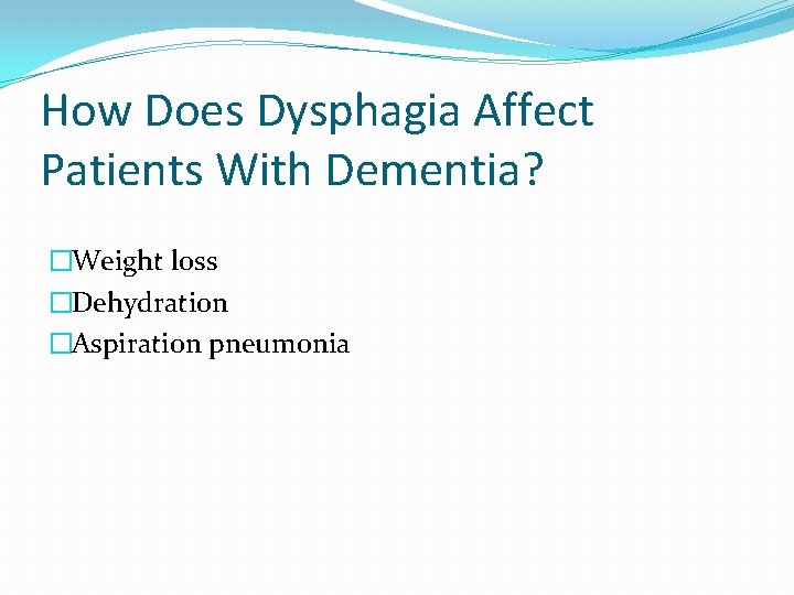 How Does Dysphagia Affect Patients With Dementia? �Weight loss �Dehydration �Aspiration pneumonia How Does Dysphagia Affect Patients With Dementia? �Weight loss �Dehydration �Aspiration pneumonia