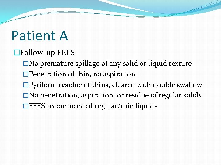 Patient A �Follow-up FEES �No premature spillage of any solid or liquid texture �Penetration Patient A �Follow-up FEES �No premature spillage of any solid or liquid texture �Penetration
