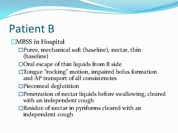 Patient B �MBSS in Hospital �Puree, mechanical soft (baseline), nectar, thin (baseline) �Oral escape Patient B �MBSS in Hospital �Puree, mechanical soft (baseline), nectar, thin (baseline) �Oral escape