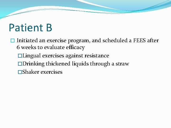 Patient B � Initiated an exercise program, and scheduled a FEES after 6 weeks Patient B � Initiated an exercise program, and scheduled a FEES after 6 weeks