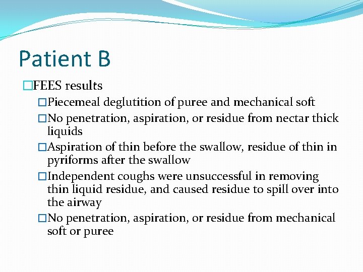 Patient B �FEES results �Piecemeal deglutition of puree and mechanical soft �No penetration, aspiration, Patient B �FEES results �Piecemeal deglutition of puree and mechanical soft �No penetration, aspiration,