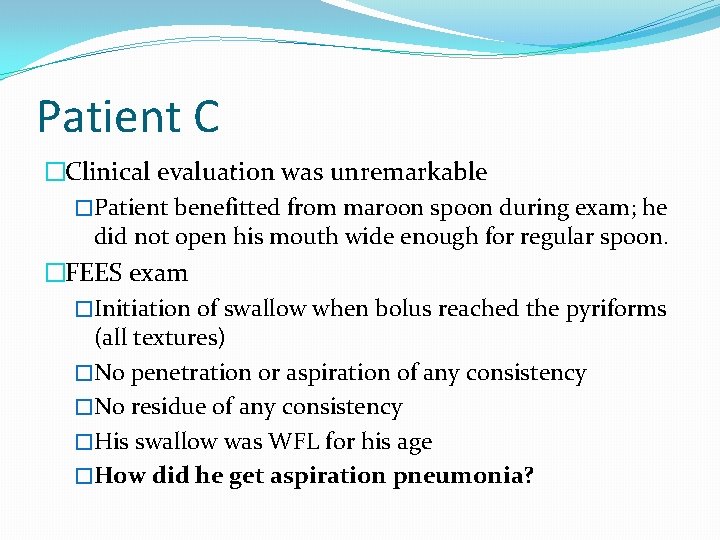 Patient C �Clinical evaluation was unremarkable �Patient benefitted from maroon spoon during exam; he Patient C �Clinical evaluation was unremarkable �Patient benefitted from maroon spoon during exam; he