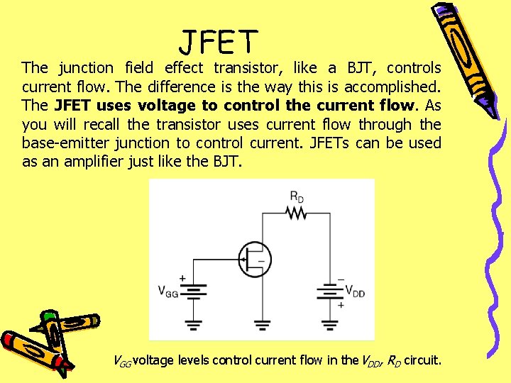 JFET The junction field effect transistor, like a BJT, controls current flow. The difference