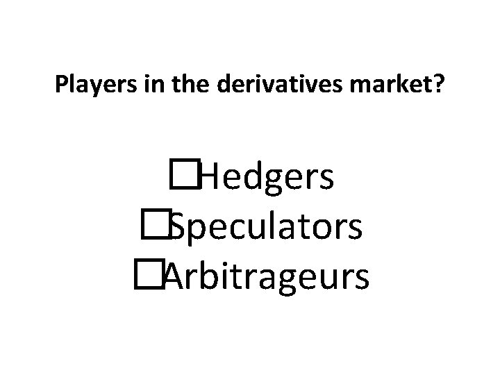 Players in the derivatives market? � Hedgers � Speculators � Arbitrageurs 