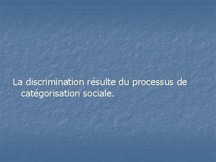  La discrimination résulte du processus de catégorisation sociale. 