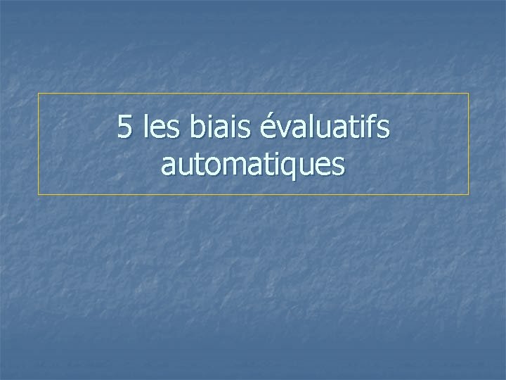 5 les biais évaluatifs automatiques 