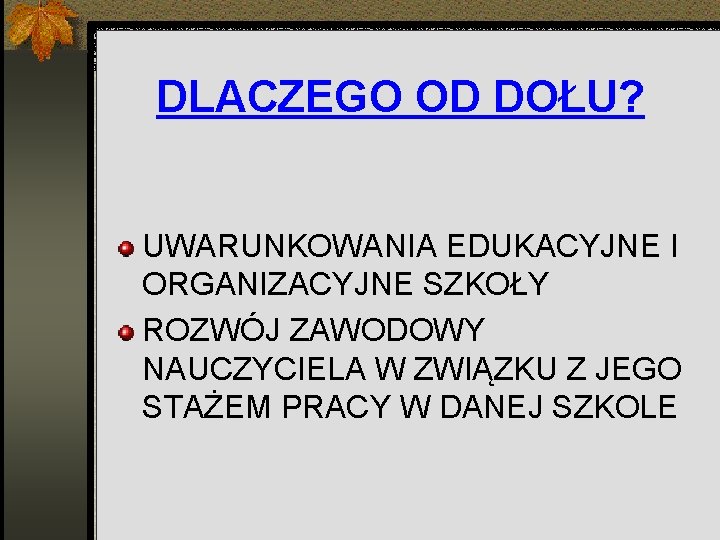 DLACZEGO OD DOŁU? UWARUNKOWANIA EDUKACYJNE I ORGANIZACYJNE SZKOŁY ROZWÓJ ZAWODOWY NAUCZYCIELA W ZWIĄZKU Z