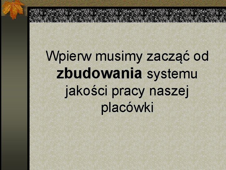 Wpierw musimy zacząć od zbudowania systemu jakości pracy naszej placówki 