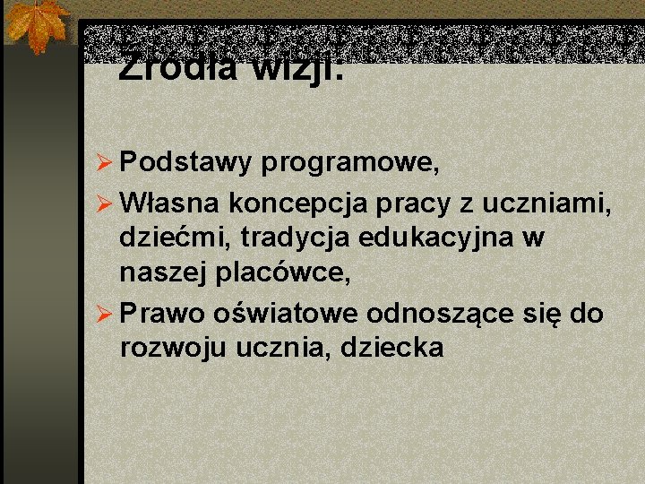 Źródła wizji: Ø Podstawy programowe, Ø Własna koncepcja pracy z uczniami, dziećmi, tradycja edukacyjna