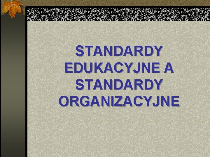STANDARDY EDUKACYJNE A STANDARDY ORGANIZACYJNE 