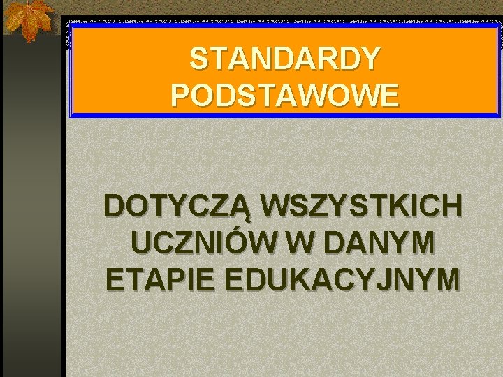 STANDARDY PODSTAWOWE DOTYCZĄ WSZYSTKICH UCZNIÓW W DANYM ETAPIE EDUKACYJNYM 