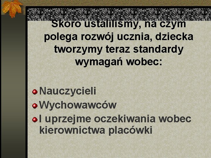 Skoro ustaliliśmy, na czym polega rozwój ucznia, dziecka tworzymy teraz standardy wymagań wobec: Nauczycieli