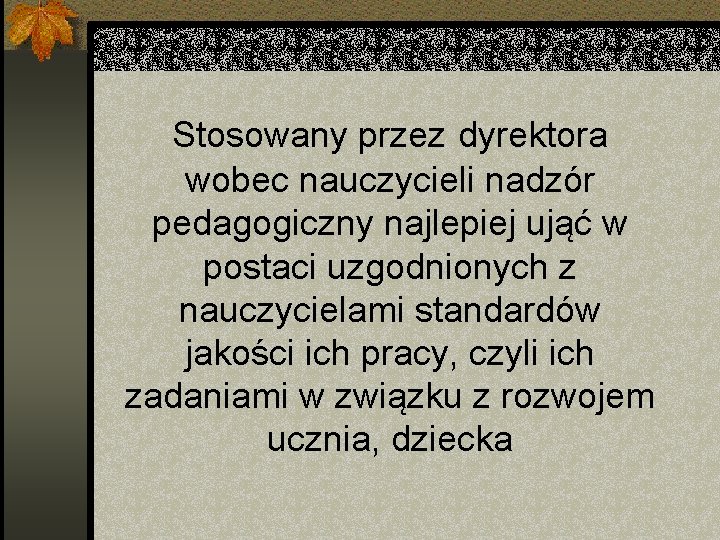 Stosowany przez dyrektora wobec nauczycieli nadzór pedagogiczny najlepiej ująć w postaci uzgodnionych z nauczycielami