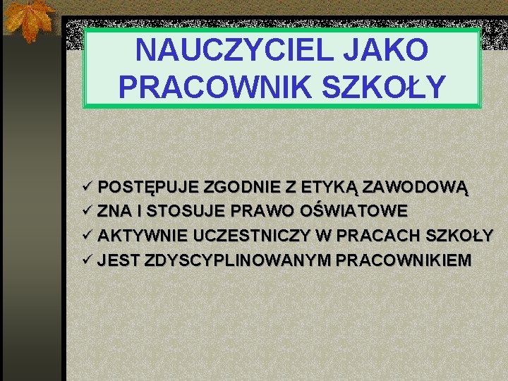 NAUCZYCIEL JAKO PRACOWNIK SZKOŁY ü POSTĘPUJE ZGODNIE Z ETYKĄ ZAWODOWĄ ü ZNA I STOSUJE