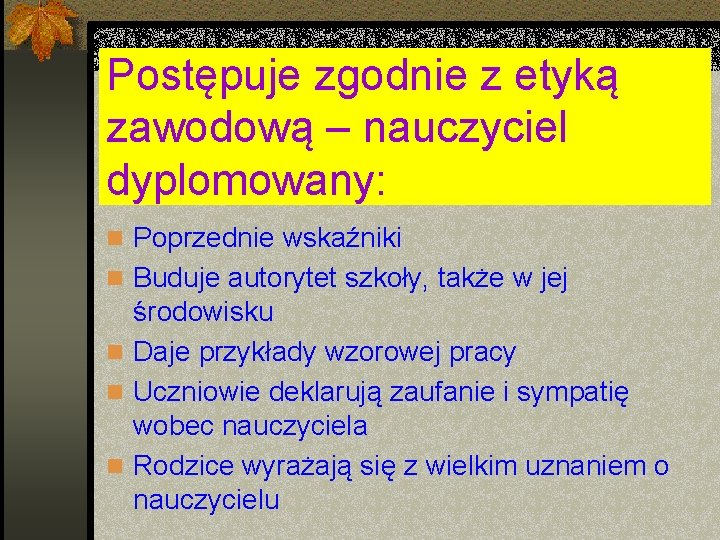 Postępuje zgodnie z etyką zawodową – nauczyciel dyplomowany: n Poprzednie wskaźniki n Buduje autorytet