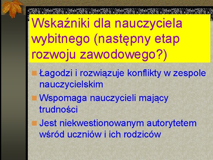 Wskaźniki dla nauczyciela wybitnego (następny etap rozwoju zawodowego? ) n Łagodzi i rozwiązuje konflikty