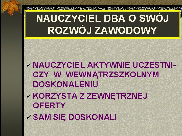 NAUCZYCIEL DBA O SWÓJ ROZWÓJ ZAWODOWY ü NAUCZYCIEL AKTYWNIE UCZESTNI- CZY W WEWNĄTRZSZKOLNYM DOSKONALENIU