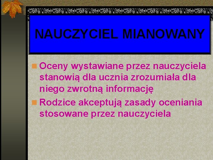 NAUCZYCIEL MIANOWANY n Oceny wystawiane przez nauczyciela stanowią dla ucznia zrozumiała dla niego zwrotną