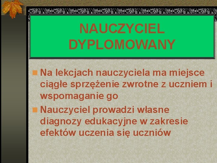 NAUCZYCIEL DYPLOMOWANY n Na lekcjach nauczyciela ma miejsce ciągłe sprzężenie zwrotne z uczniem i