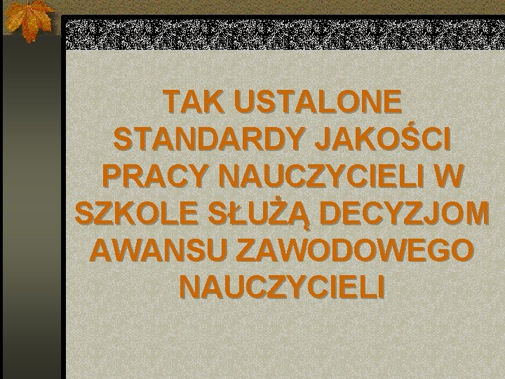 TAK USTALONE STANDARDY JAKOŚCI PRACY NAUCZYCIELI W SZKOLE SŁUŻĄ DECYZJOM AWANSU ZAWODOWEGO NAUCZYCIELI 