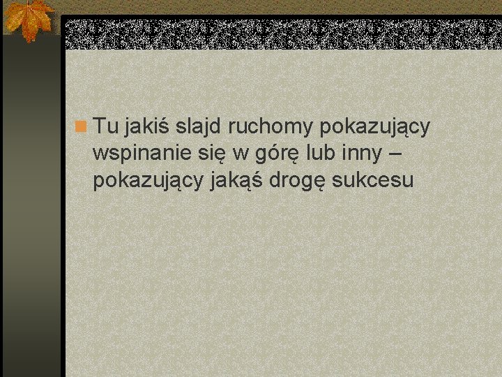 n Tu jakiś slajd ruchomy pokazujący wspinanie się w górę lub inny – pokazujący