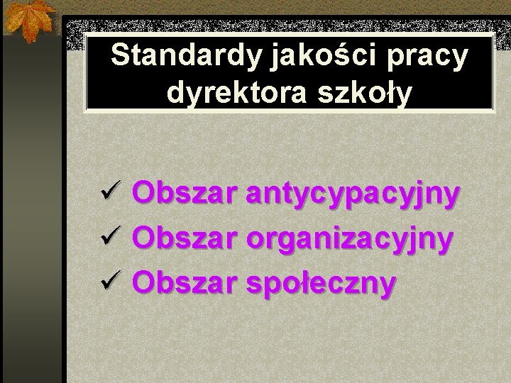 Standardy jakości pracy dyrektora szkoły ü Obszar antycypacyjny ü Obszar organizacyjny ü Obszar społeczny