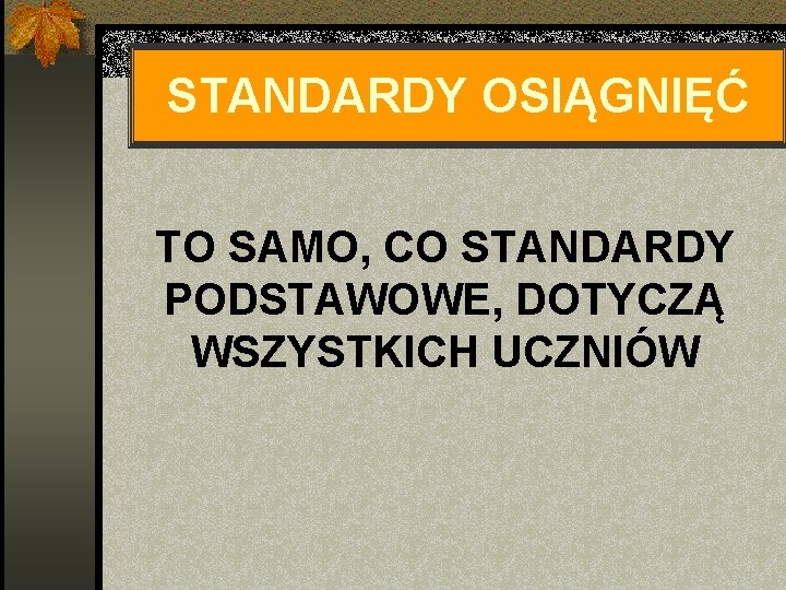 STANDARDY OSIĄGNIĘĆ TO SAMO, CO STANDARDY PODSTAWOWE, DOTYCZĄ WSZYSTKICH UCZNIÓW 