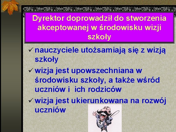 Dyrektor doprowadził do stworzenia akceptowanej w środowisku wizji szkoły ü nauczyciele utożsamiają się z