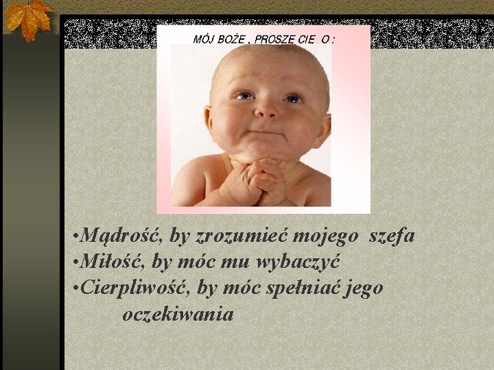  • Mądrość, by zrozumieć mojego szefa • Miłość, by móc mu wybaczyć •