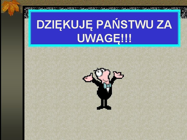 DZIĘKUJĘ PAŃSTWU ZA UWAGĘ!!! 