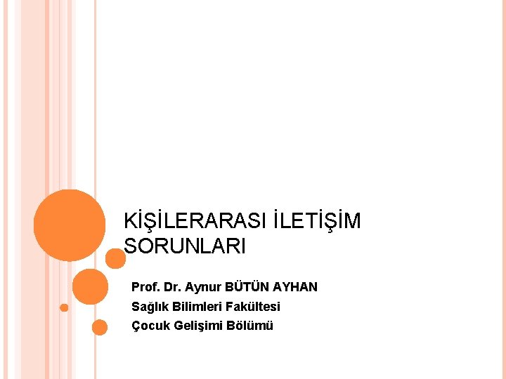 KİŞİLERARASI İLETİŞİM SORUNLARI Prof. Dr. Aynur BÜTÜN AYHAN Sağlık Bilimleri Fakültesi Çocuk Gelişimi Bölümü